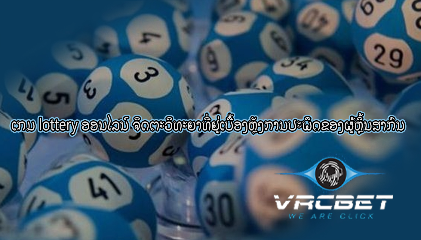 ເກມ lottery ອອນໄລນ໌ ຈິດຕະວິທະຍາທີ່ຢູ່ເບື້ອງຫຼັງການປະພຶດຂອງຜູ້ຫຼິ້ນສາກົນ