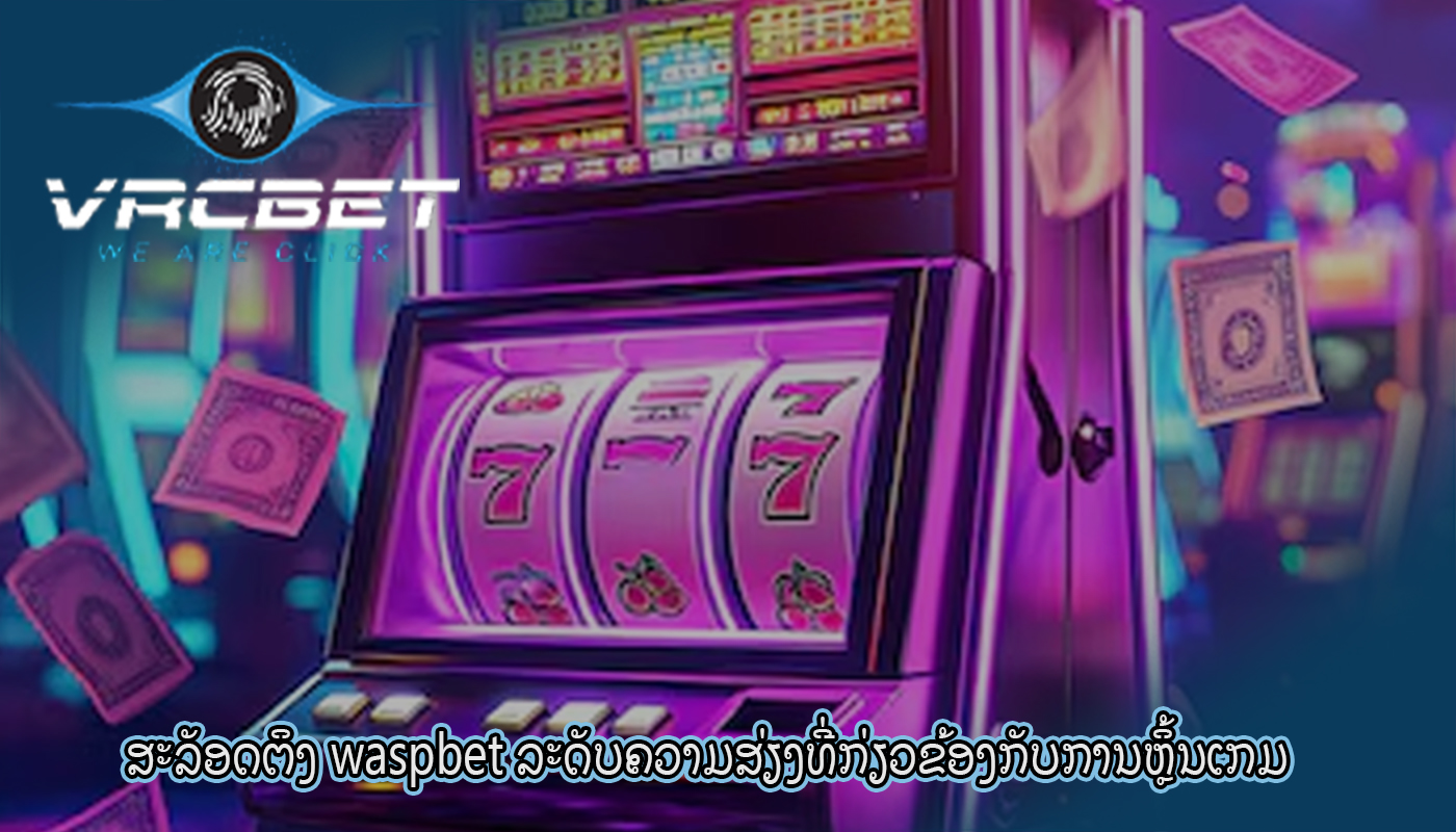 ສະລັອດຕິງ waspbet ລະດັບຄວາມສ່ຽງທີ່ກ່ຽວຂ້ອງກັບການຫຼິ້ນເກມ