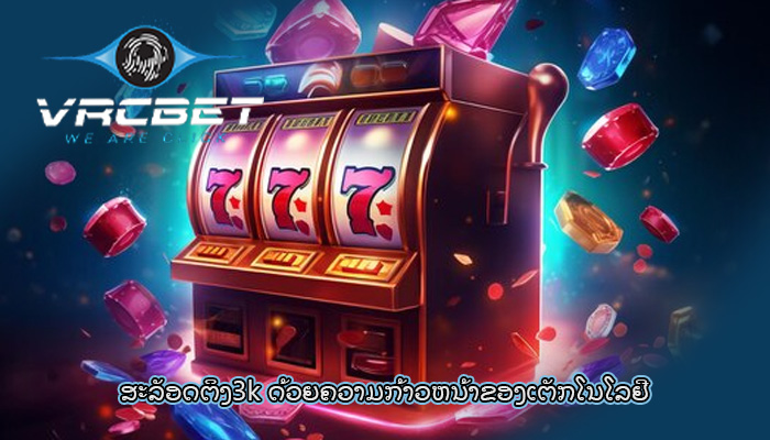 ສະລັອດຕິງ3k ດ້ວຍຄວາມກ້າວຫນ້າຂອງເຕັກໂນໂລຢີ