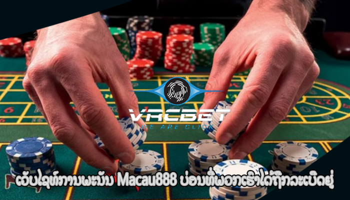 ເວັບໄຊທ໌ການພະນັນ Macau888 ບ່ອນທີ່ພວກເຮົາໄດ້ຖືກລະເບີດຢູ່