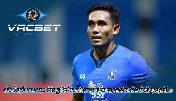 ເວັບໄຊທ໌ບານເຕະ Bing88 ໂດຍມີແຟນບານຫຼາຍລ້ານຄົນກຳລັງເຊຍທີມ