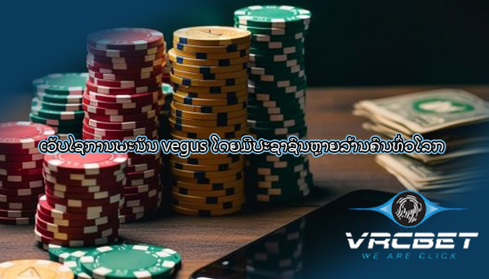 ເວັບໄຊການພະນັນ vegus ໂດຍມີປະຊາຊົນຫຼາຍລ້ານຄົນທົ່ວໂລກ