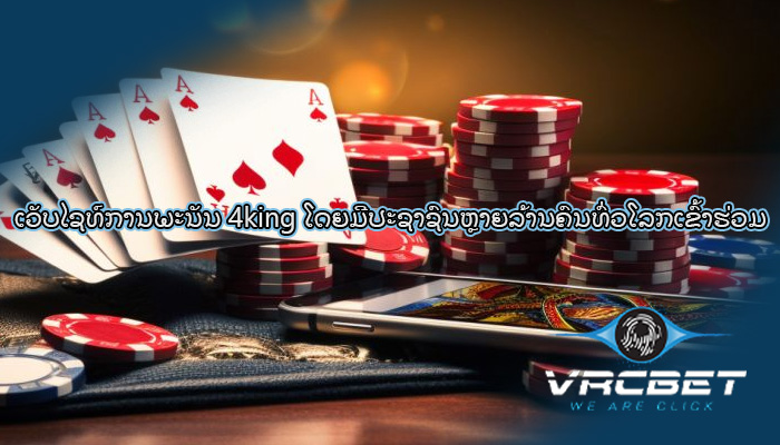 ເວັບໄຊທ໌ການພະນັນ 4king ໂດຍມີປະຊາຊົນຫຼາຍລ້ານຄົນທົ່ວໂລກເຂົ້າຮ່ວມ