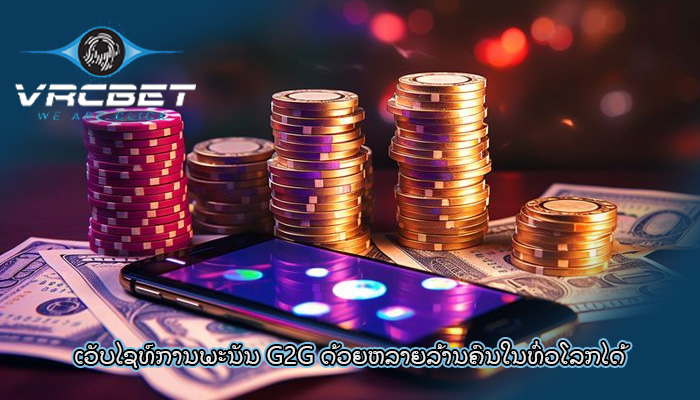 ເວັບໄຊທ໌ການພະນັນ G2G ດ້ວຍ​ຫລາຍ​ລ້ານ​ຄົນ​ໃນ​ທົ່ວ​ໂລກ​ໄດ້​