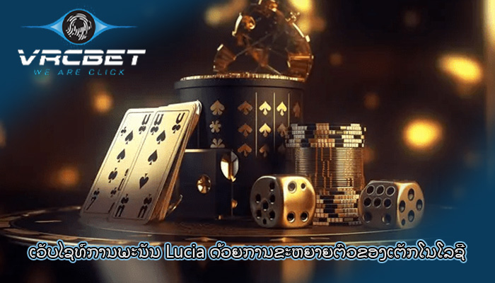 ເວັບໄຊທ໌ການພະນັນ Lucia ດ້ວຍ​ການ​ຂະ​ຫຍາຍ​ຕົວ​ຂອງ​ເຕັກ​ໂນ​ໂລ​ຊີ