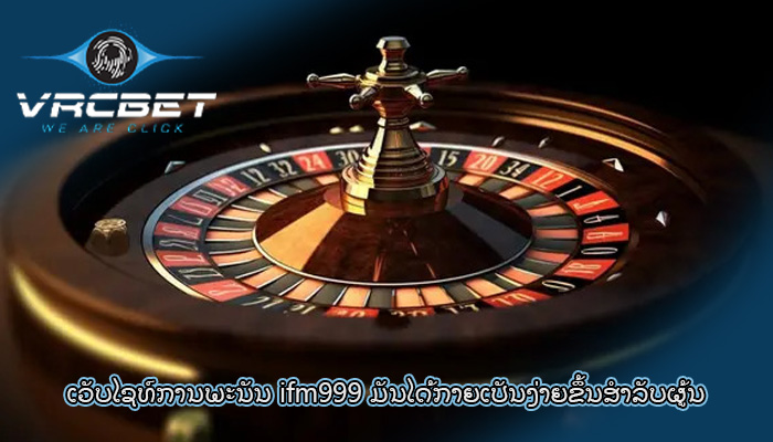 ເວັບໄຊທ໌ການພະນັນ ifm999 ມັນໄດ້ກາຍເປັນງ່າຍຂຶ້ນສໍາລັບຜູ້ນ