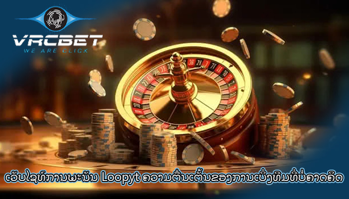 ເວັບໄຊທ໌ການພະນັນ Loopyt ຄວາມຕື່ນເຕັ້ນຂອງການເບິ່ງທີມທີ່ບໍ່ຄາດຄິດ