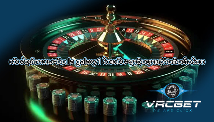 ເວັບໄຊທ໌ການພະນັນ la galaxy1 ໂດຍມີປະຊາຊົນຫຼາຍລ້ານຄົນທົ່ວໂລກ