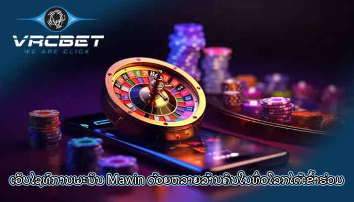 ເວັບໄຊທ໌ການພະນັນ Mawin ດ້ວຍ​ຫລາຍ​ລ້ານ​ຄົນ​ໃນ​ທົ່ວ​ໂລກ​ໄດ້​ເຂົ້າ​ຮ່ວມ
