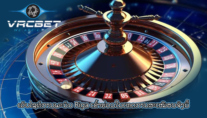 ເວັບໄຊທ໌ການພະນັນ Riga ເຂົ້າຮ່ວມໃນເຫດການສະເໝືອນຈິງນີ້